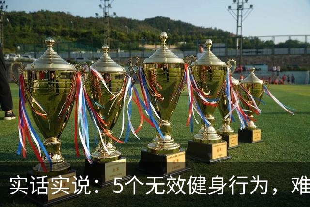 实话实说：5个无效健身行为，难怪你练不出好身材